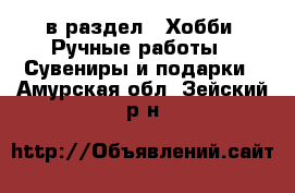  в раздел : Хобби. Ручные работы » Сувениры и подарки . Амурская обл.,Зейский р-н